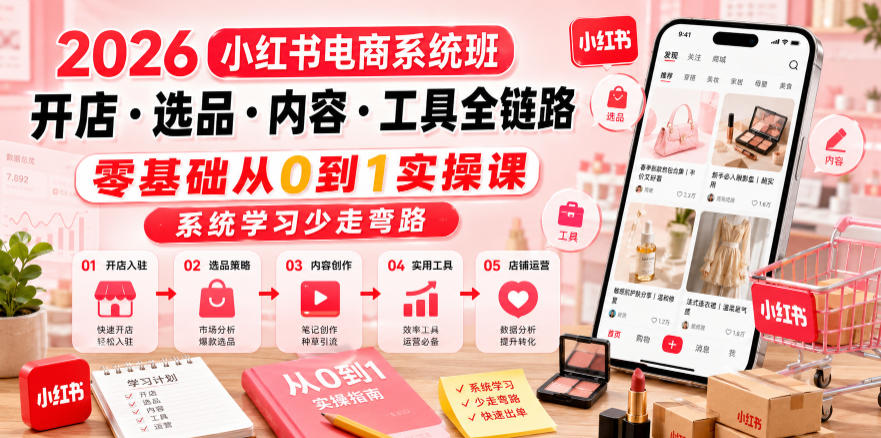 2026小红书电商系统班开店・选品・内容・工具全链路，零基础从0到1实操课，系统学习少走弯路-二当家网创资源站