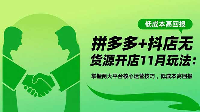 拼多多+抖店无货源开店11月玩法：掌握两大平台核心运营技巧，低成本高回报-二当家网创资源站