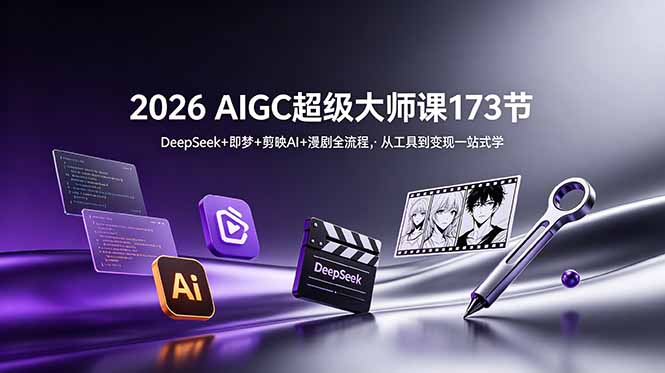 2026 AIGC超级大师课173节：DeepSeek+即梦+剪映AI+漫剧全流程，从工具到变现一站式学-二当家网创资源站