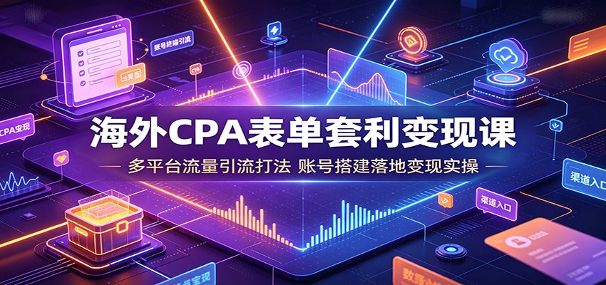 海外CPA表单套利变现课：多平台流量引流打法，账号搭建落地变现实操-二当家网创资源站