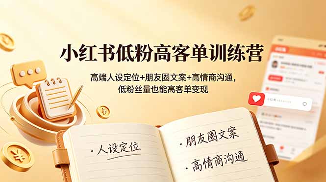 小红书低粉高客单训练营：高端人设定位+朋友圈文案+高情商沟通，低粉丝量也能高客单变现-二当家网创资源站