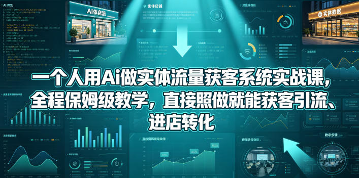 一个人用Ai做实体流量获客系统实战课，全程保姆级教学，直接照做就能获客引流、进店转化-二当家网创资源站