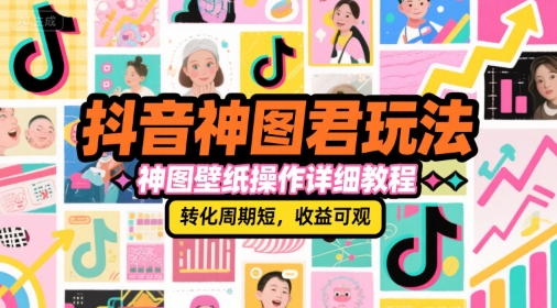 抖音神图君玩法，神图壁纸操作详细教程，转化周期短，收益可观-二当家网创资源站