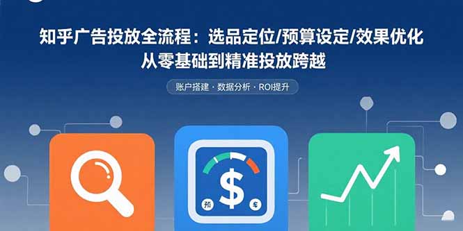 知乎广告投放全流程：选品定位/预算设定/效果优化 从零基础到精准投放跨越-二当家网创资源站