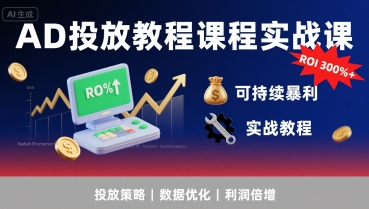 AD投放教程课程实战课，实现广告ROI300%+可持续暴利-二当家网创资源站
