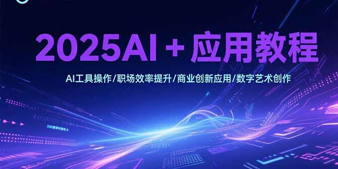 2025AI+应用教程，AI工具操作/职场效率提升/商业创新应用/数字艺术创作-二当家网创资源站