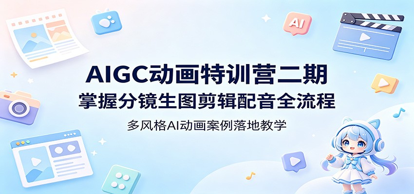 AIGC动画特训营二期：掌握分镜生图剪辑配音全流程，多风格AI动画案例落地教学-二当家网创资源站