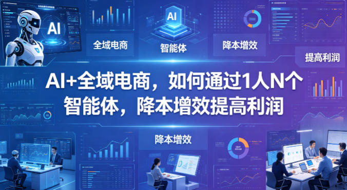AI+全域电商，如何通过1人N个智能体，降本增效提高利润-二当家网创资源站