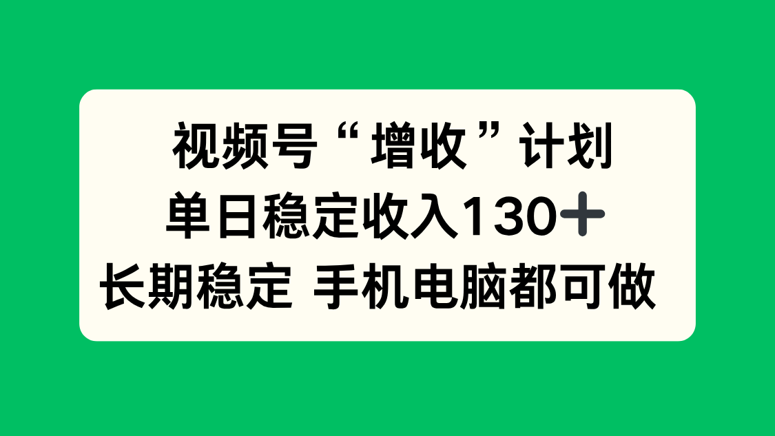视频号“增收”计划，单日稳定收入130十，长期稳定 手机电脑都可做！-二当家网创资源站