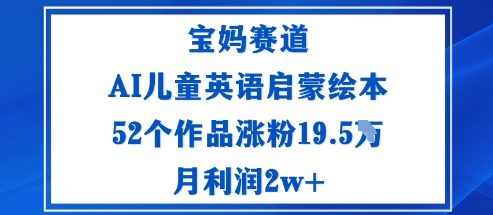 宝妈赛道：AI儿童英语启蒙绘本52个作品涨粉19.5W月利润2w+-二当家网创资源站