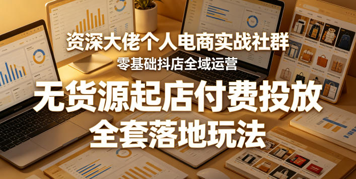 资深大佬个人电商实战社群,零基础抖店全域运营,无货源起店付费投放,全套落地玩法-二当家网创资源站