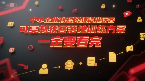 中小企业利用短视频精准获客，可复制获客落地训练方案，做好短视频，一定要看完-二当家网创资源站