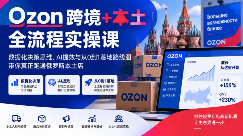 Ozon跨境+本土全流程实操课，数据化决策思维、AI提效与从0到1落地路线图，带你真正跑通俄罗斯本土店-二当家网创资源站