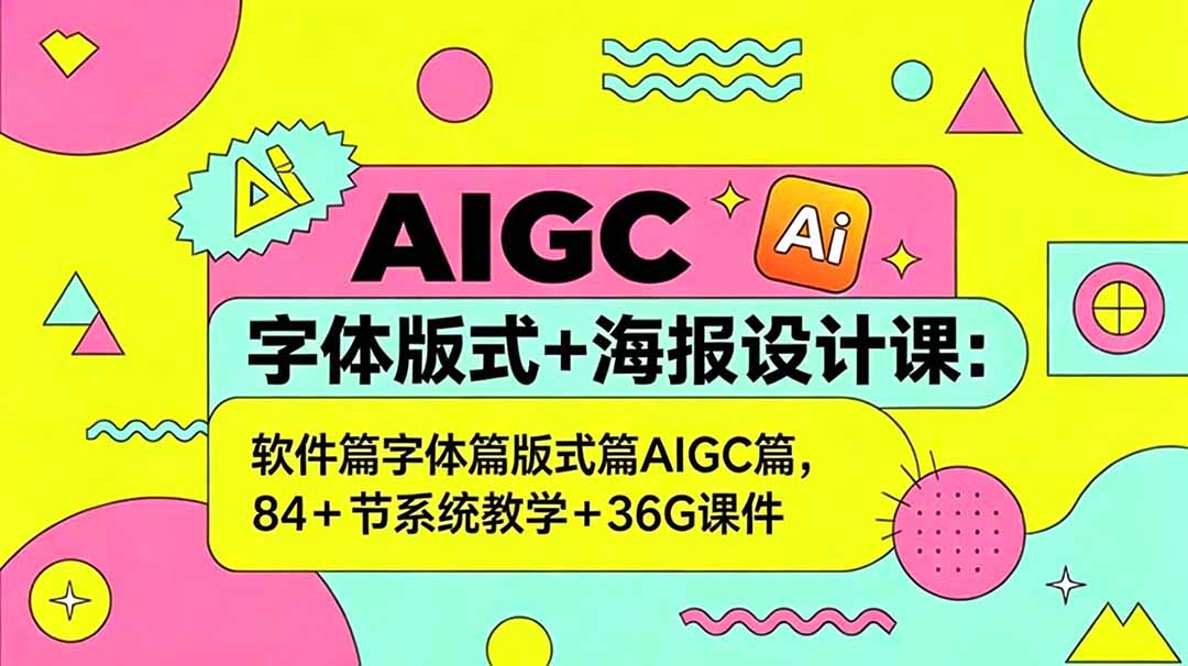 AIGC字体版式+海报设计课：软件篇字体篇版式篇AIGC篇，系统教学+36G课件-二当家网创资源站