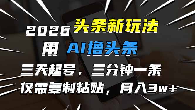 2026最新头条玩法，用AI撸头条，3天必起号，3分钟1条，只需要复制粘贴，简单月入3W+-二当家网创资源站