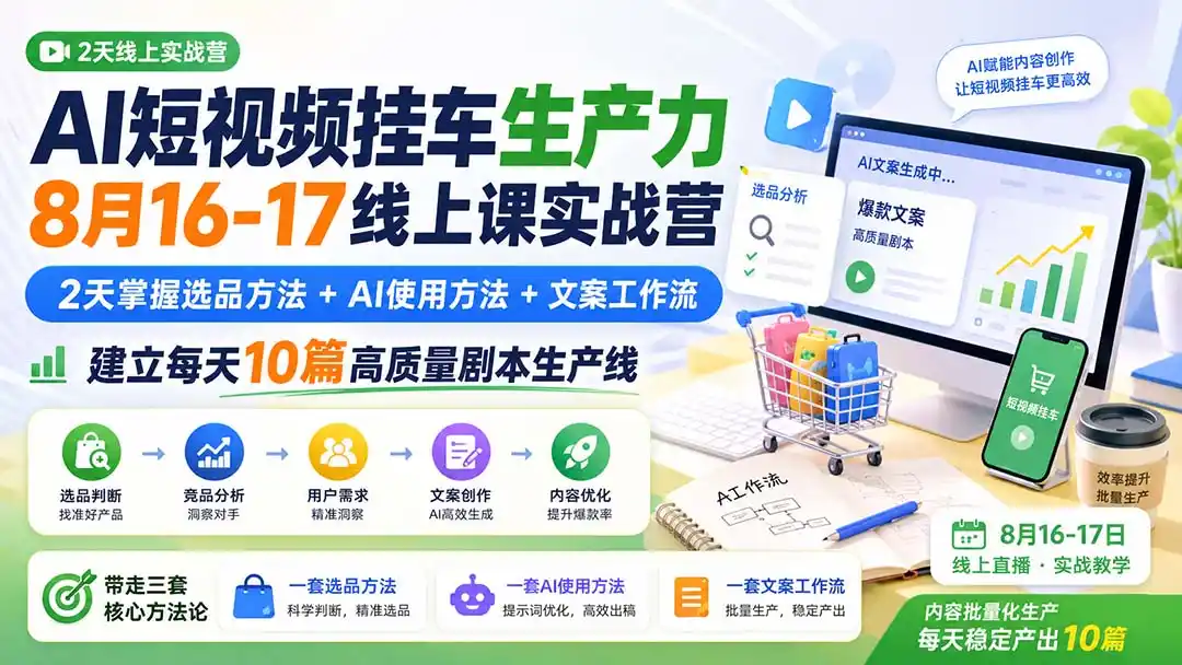 AI短视频挂车生产力8月16-17线上课实战营:2天掌握选品方法+AI使用方法+文案工作流,建立每天10篇高质量剧本生产线-二当家网创资源站