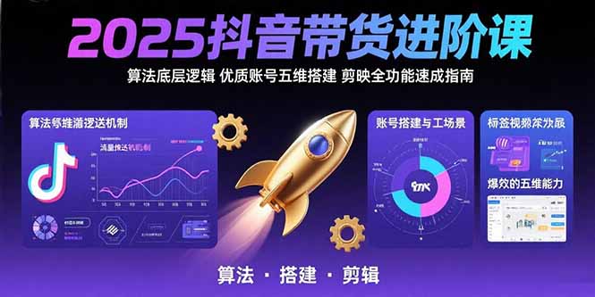 2025抖音带货进阶课：算法底层逻辑,优质账号五维搭建,剪映全功能速成指南-二当家网创资源站