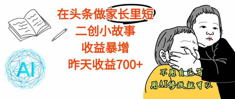 【劲爆】在头条做家长里短二创小故事，收益暴增，这个月我已经赚了1.5W+-二当家网创资源站