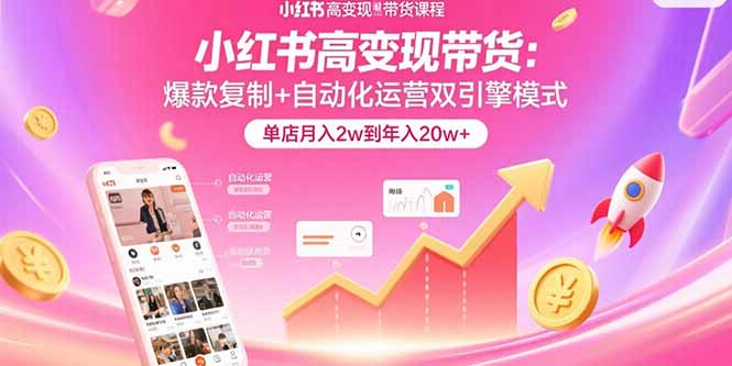 小红书高变现带货：爆款复制+自动化运营双引擎模式 单店月入2w到年入20w+-二当家网创资源站