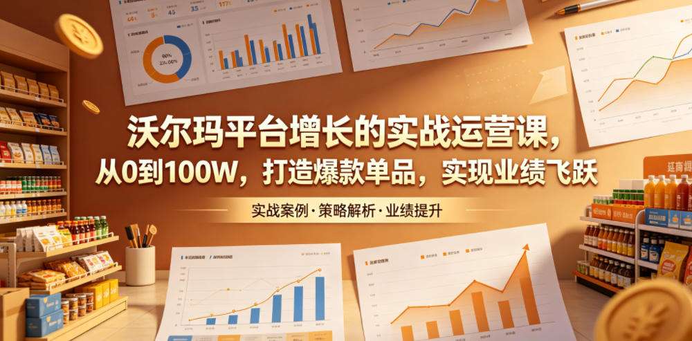 沃尔玛平台增长的实战运营课,从0到100W,打造爆款单品,实现业绩飞跃-二当家网创资源站