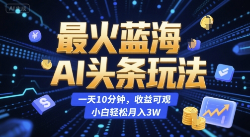 最火蓝海AI头条玩法，一天10分钟，收益可观，小白轻松月入3W【揭秘】-二当家网创资源站