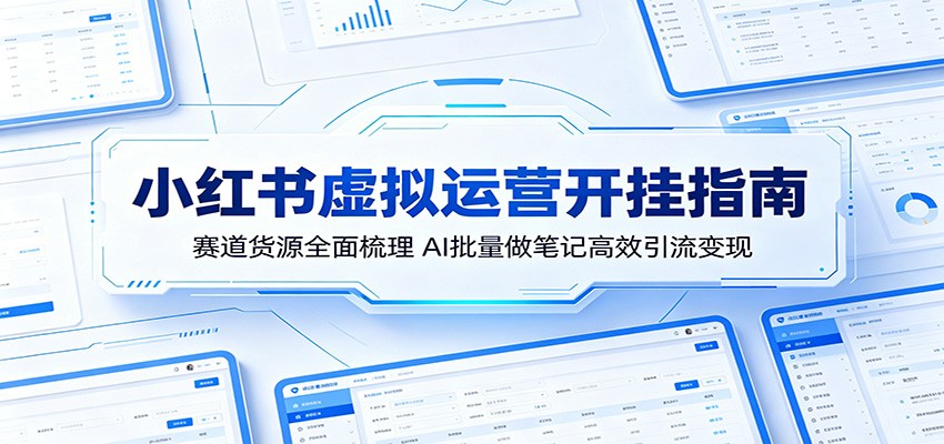 小红书虚拟运营开挂指南：赛道货源全面梳理，AI批量做笔记高效引流变现-二当家网创资源站