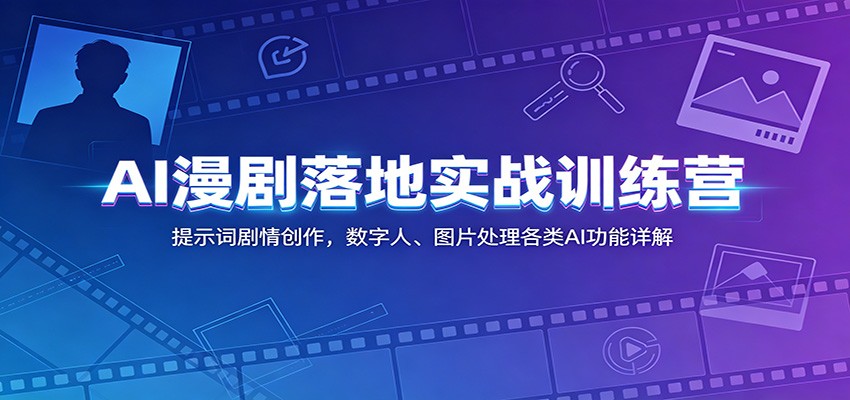 AI漫剧落地实战训练营:提示词剧情创作,数字人、图片处理各类AI功能详解-二当家网创资源站