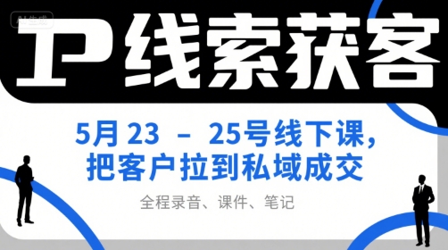 IP线索获客5月23-25号线下课，把客户拉到私域成交(录音+课件+笔记)-二当家网创资源站