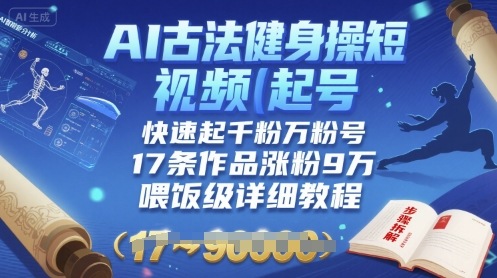 AI古法健身操短视频起号，快速起千粉万粉号，17条作品涨粉9W(喂饭级详细教程)-二当家网创资源站