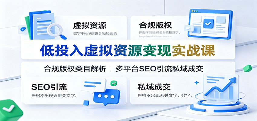低投入虚拟资源变现实战课:合规版权类目解析,多平台SEO引流私域成交-二当家网创资源站