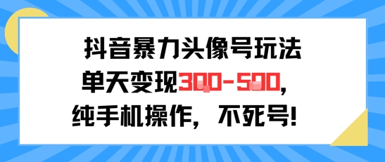 抖音暴力头像号玩法，单天变现3-5张纯手机操作，小白也能行-二当家网创资源站