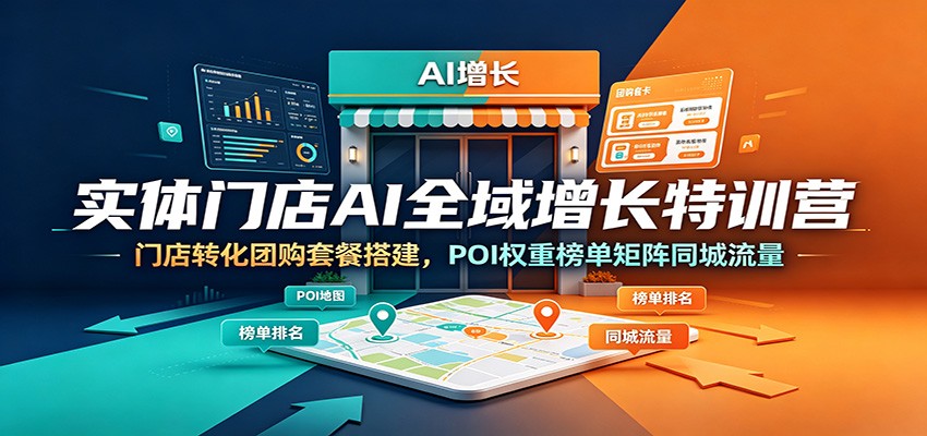 实体门店AI全域增长特训营：门店转化团购套餐搭建，POI权重榜单矩阵同城流量-二当家网创资源站