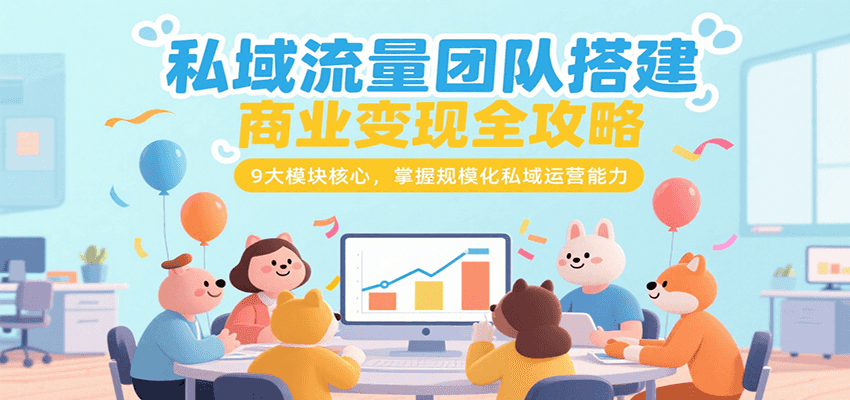 私域流量团队搭建商业变现全攻略，9大模块核心，掌握规模化私域运营能力-二当家网创资源站