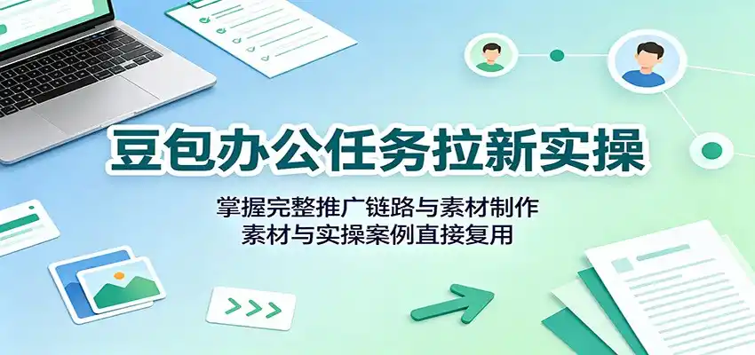 豆包办公任务拉新实操:掌握完整推广链路与素材制作,素材与实操案例直接复用-二当家网创资源站