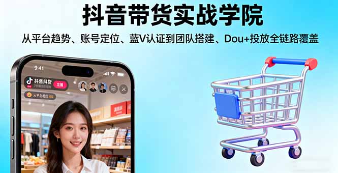抖音带货实战学院:从平台趋势/账号定位/蓝V认证到团队搭建/Dou+投放全链路-二当家网创资源站