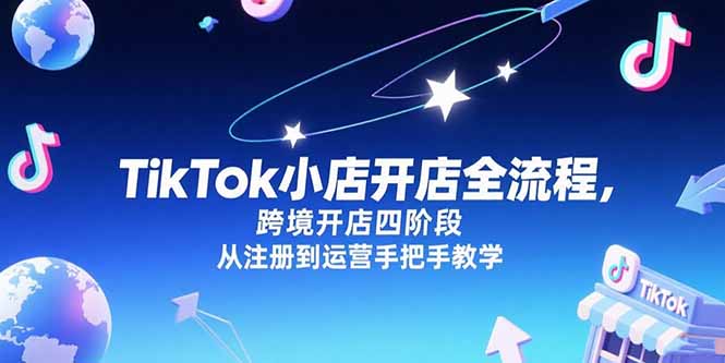 TikTok小店开店全流程，跨境开店四阶段，从注册到运营手把手教学-二当家网创资源站
