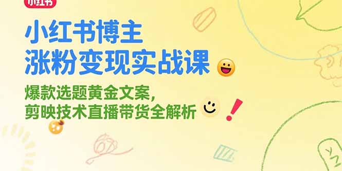 小红书博主涨粉变现实战课，爆款选题黄金文案，剪映技术直播带货全解析-二当家网创资源站