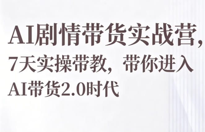 AI剧情带货实战营,7天实操带教,带你进入AI带货2.0时代-二当家网创资源站