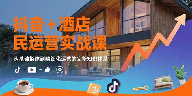 抖音+酒店民宿运营实战课：从基础搭建到精细化运营的完整知识体系-二当家网创资源站