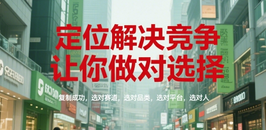 定位解决竞争，让你做对选择，复制成功，选对赛道，选对品类，选对平台，选对人-二当家网创资源站