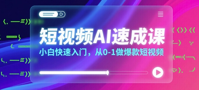 短视频AI速成课，小白快速入门，从0-1做爆款短视频-二当家网创资源站