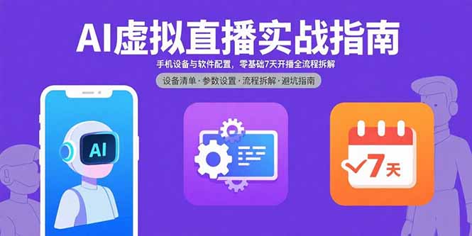 AI虚拟直播实战指南，手机设备与软件配置，零基础7天开播全流程拆解-二当家网创资源站