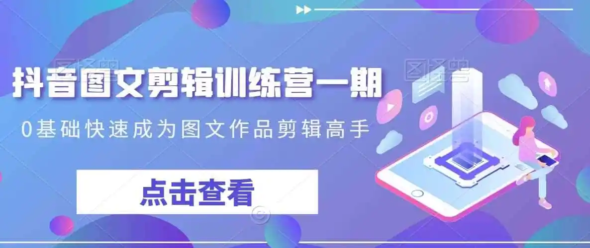 抖音图文剪辑训练营一期,0基础快速成为图文作品剪辑高手-二当家网创资源站