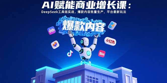 AI赋能商业增长课：DeepSeek工具链实战，爆款内容批量生产，平台最新玩法-二当家网创资源站