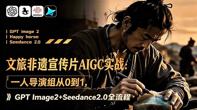 文旅非遗宣传片AIGC实战:一人导演组从0到1,GPT Image2+Seedance2.0全流程-二当家网创资源站