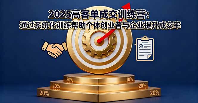 2025高客单成交训练营：通过系统化训练帮助个体创业者与企业提升成交率-二当家网创资源站