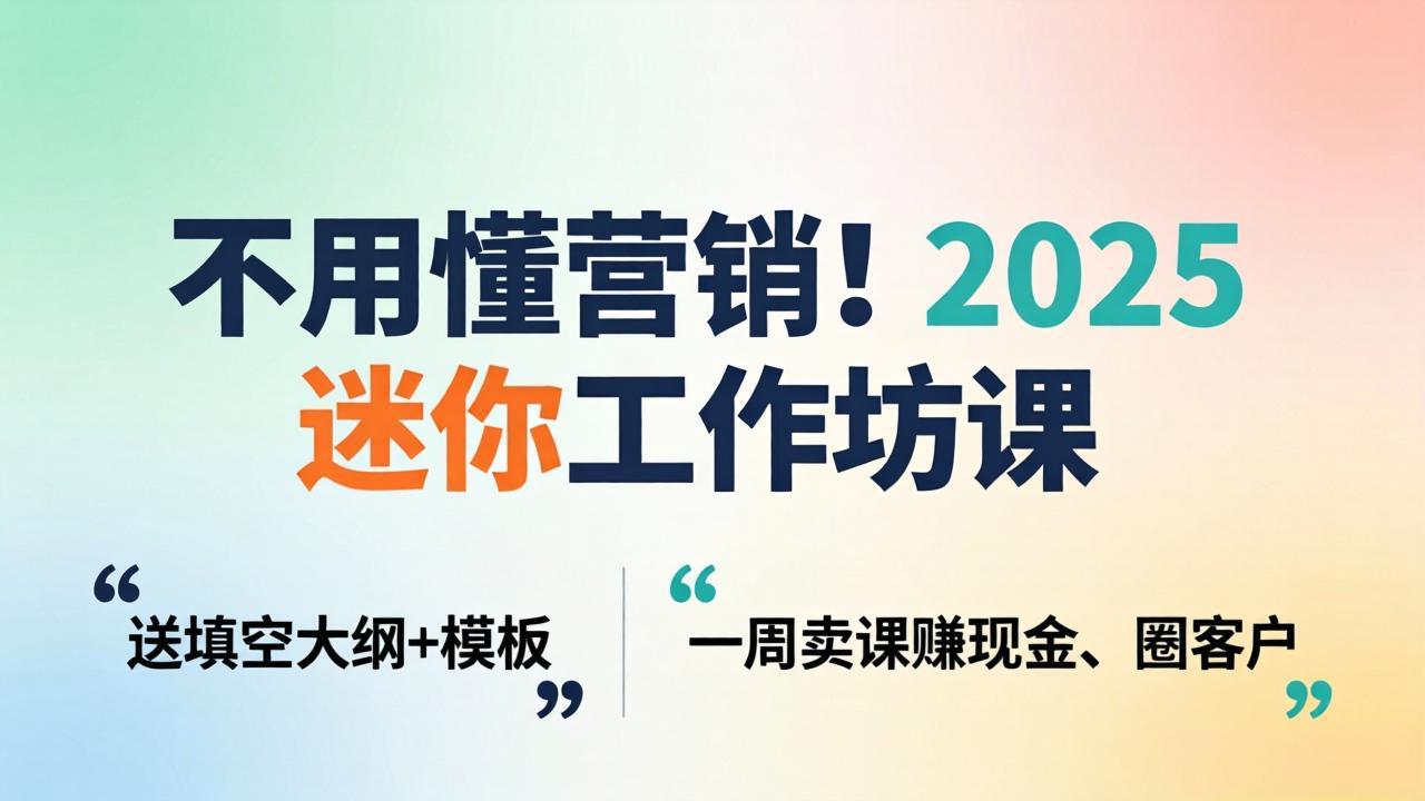 不用懂营销！2025 迷你工作坊课：送填空大纲 + 模板，一周卖课赚现金、圈客户-二当家网创资源站