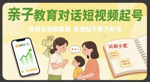 亲子教育对话短视频起号，保姆级拆解教程，快速起千粉万粉号-二当家网创资源站
