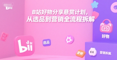 B站好物分享悬赏计划，从选品到营销全流程拆解-二当家网创资源站