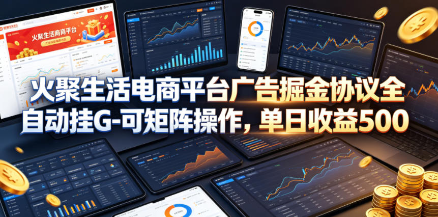 火聚生活电商平台广告掘金协议全自动挂G-可矩阵操作，单日收益5张+【揭秘】-二当家网创资源站